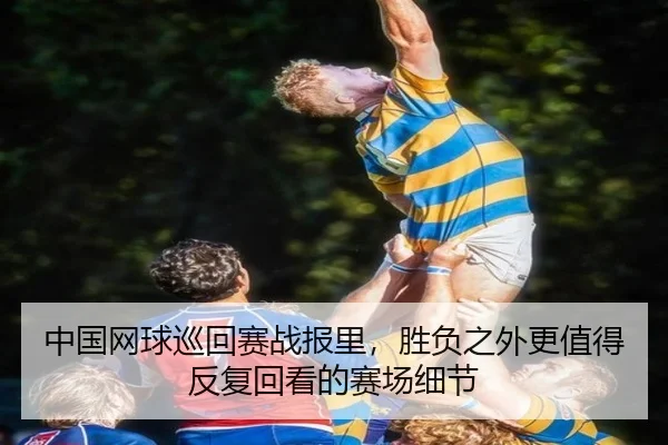 中国网球巡回赛战报里，胜负之外更值得反复回看的赛场细节